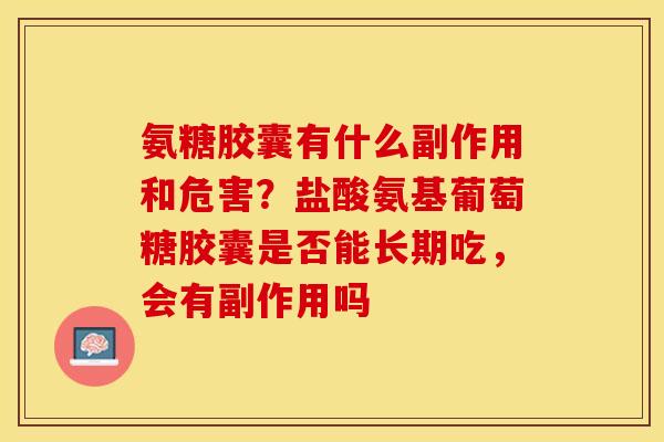 氨糖胶囊有什么副作用和危害？盐酸氨基葡萄糖胶囊是否能长期吃，会有副作用吗
