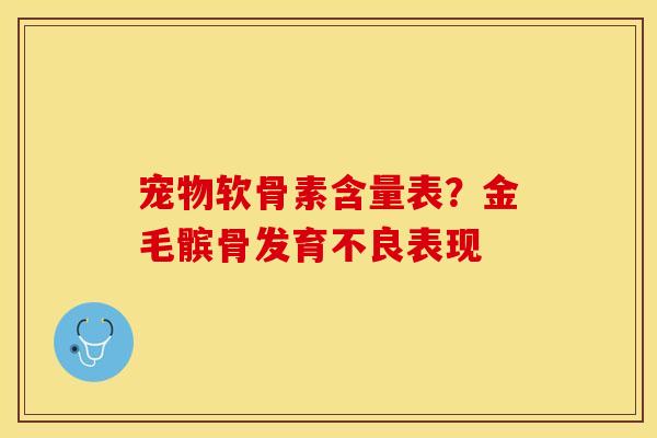 宠物软骨素含量表？金毛髌骨发育不良表现