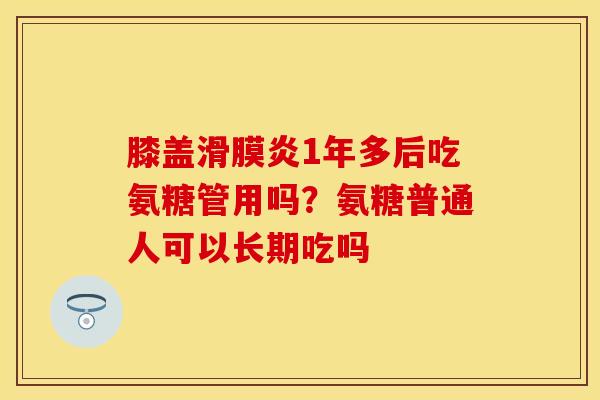 膝盖滑膜炎1年多后吃氨糖管用吗？氨糖普通人可以长期吃吗