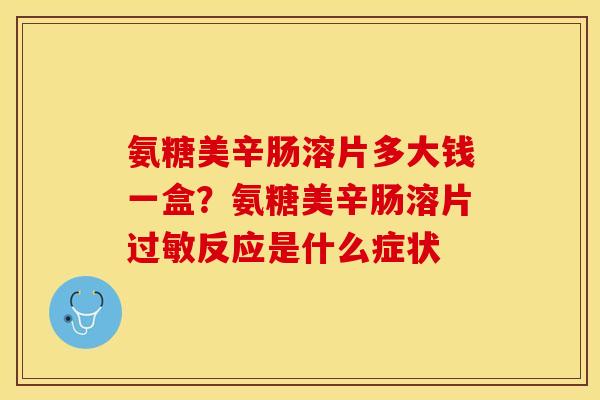 氨糖美辛肠溶片多大钱一盒？氨糖美辛肠溶片过敏反应是什么症状