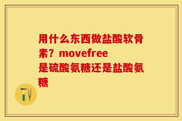 用什么东西做盐酸软骨素？movefree是硫酸氨糖还是盐酸氨糖