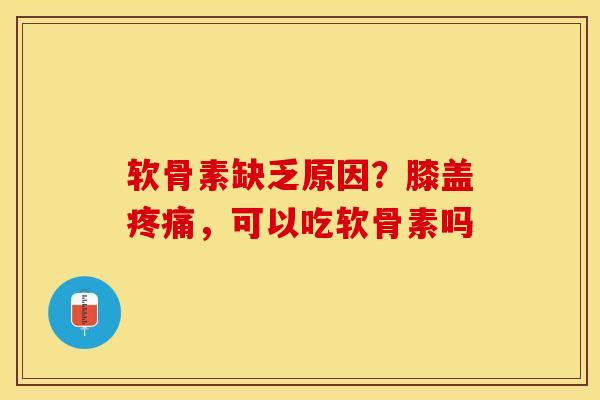 软骨素缺乏原因？膝盖疼痛，可以吃软骨素吗