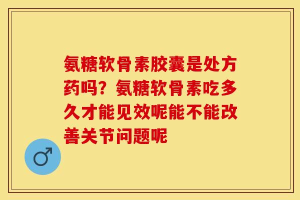 氨糖软骨素胶囊是处方药吗？氨糖软骨素吃多久才能见效呢能不能改善关节问题呢