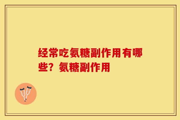 经常吃氨糖副作用有哪些？氨糖副作用