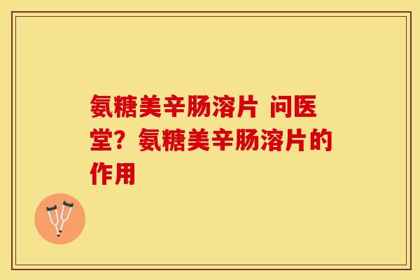 氨糖美辛肠溶片 问医堂？氨糖美辛肠溶片的作用