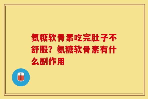 氨糖软骨素吃完肚子不舒服？氨糖软骨素有什么副作用