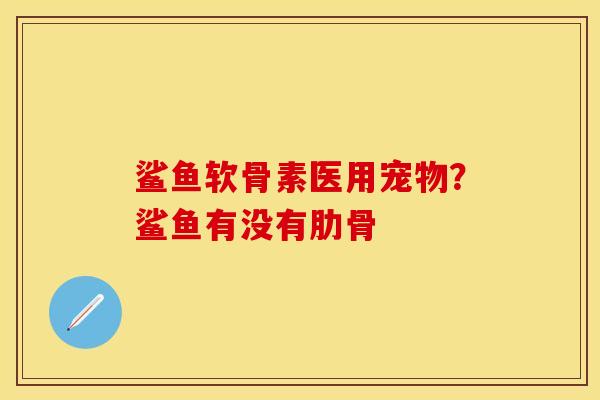 鲨鱼软骨素医用宠物？鲨鱼有没有肋骨