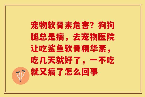 宠物软骨素危害？狗狗腿总是瘸，去宠物医院让吃鲨鱼软骨精华素，吃几天就好了，一不吃就又瘸了怎么回事