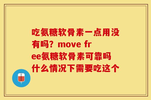 吃氨糖软骨素一点用没有吗？move free氨糖软骨素可靠吗什么情况下需要吃这个