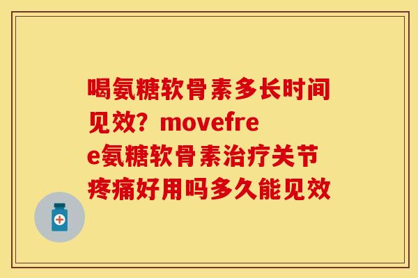 喝氨糖软骨素多长时间见效?movefree氨糖软骨素关节好用吗多久能见效 喝氨糖软骨素多长时间见效?movefree氨糖软骨素关节好用吗多久能见效