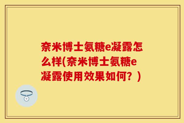 奈米博士氨糖e凝露怎么样(奈米博士氨糖e凝露使用效果如何？)