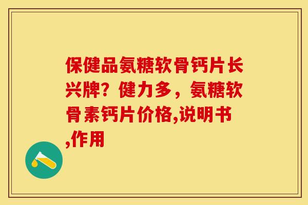 保健品氨糖软骨钙片长兴牌？健力多，氨糖软骨素钙片价格,说明书,作用
