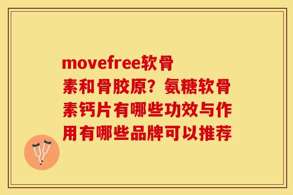 movefree软骨素和骨胶原？氨糖软骨素钙片有哪些功效与作用有哪些品牌可以推荐