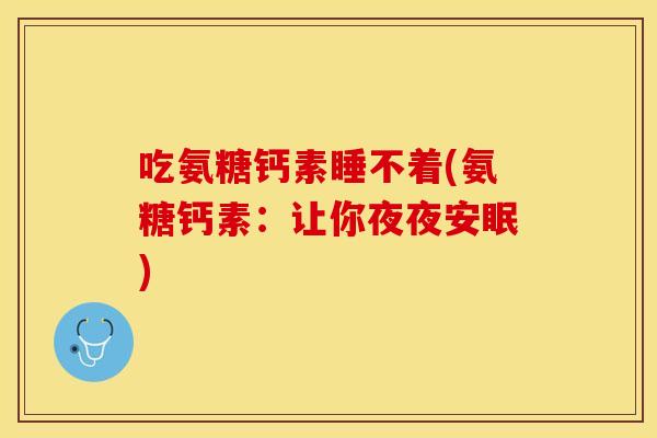 吃氨糖钙素睡不着(氨糖钙素：让你夜夜安眠)
