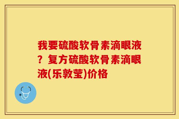 我要硫酸软骨素滴眼液？复方硫酸软骨素滴眼液(乐敦莹)价格