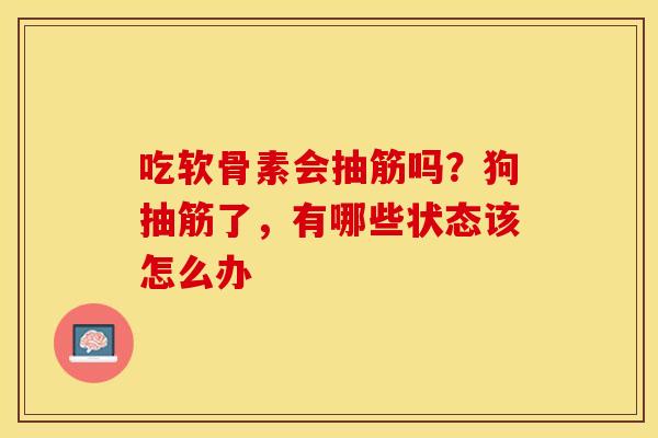 吃软骨素会抽筋吗？狗抽筋了，有哪些状态该怎么办