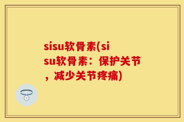 sisu软骨素(sisu软骨素：保护关节，减少关节疼痛)