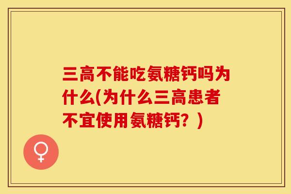 三高不能吃氨糖钙吗为什么(为什么三高患者不宜使用氨糖钙？)