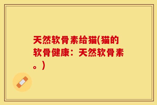 天然软骨素给猫(猫的软骨健康：天然软骨素。)
