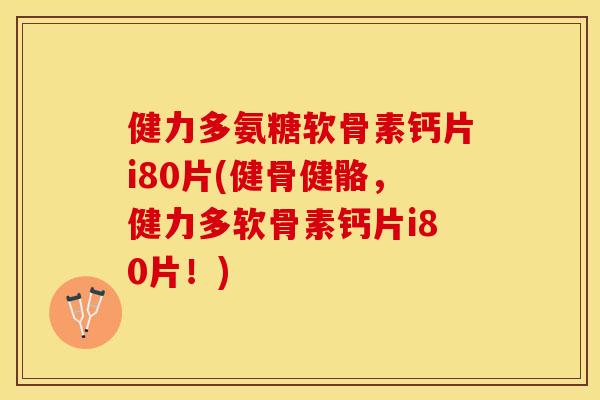 健力多氨糖软骨素钙片i80片(健骨健骼，健力多软骨素钙片i80片！)