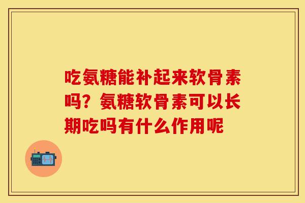 吃氨糖能补起来软骨素吗？氨糖软骨素可以长期吃吗有什么作用呢