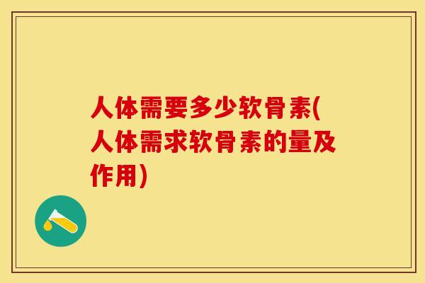 人体需要多少软骨素(人体需求软骨素的量及作用)