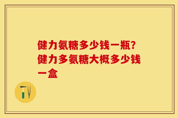 健力氨糖多少钱一瓶？健力多氨糖大概多少钱一盒