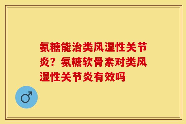 氨糖能类性?氨糖软骨素对类性有效吗 氨糖能类性?氨糖软骨素对类性有效吗