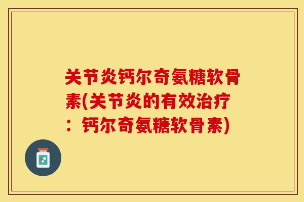 关节炎钙尔奇氨糖软骨素(关节炎的有效治疗：钙尔奇氨糖软骨素)