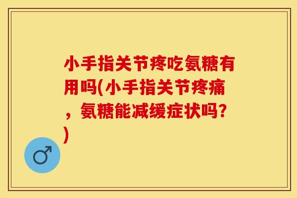 小手指关节疼吃氨糖有用吗(小手指关节疼痛，氨糖能减缓症状吗？)