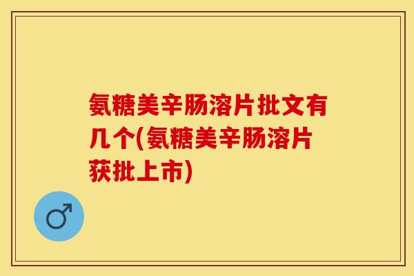 氨糖美辛肠溶片批文有几个(氨糖美辛肠溶片获批上市)