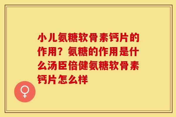 小儿氨糖软骨素钙片的作用？氨糖的作用是什么汤臣倍健氨糖软骨素钙片怎么样