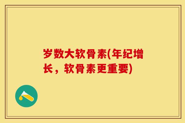 岁数大软骨素(年纪增长，软骨素更重要)