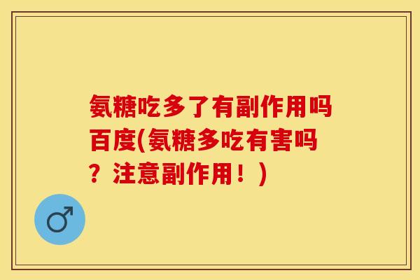氨糖吃多了有副作用吗百度(氨糖多吃有害吗？注意副作用！)