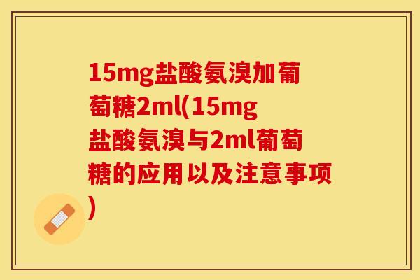 15mg盐酸氨溴加葡萄糖2ml(15mg盐酸氨溴与2ml葡萄糖的应用以及注意事项)