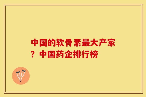 中国的软骨素最大产家？中国药企排行榜