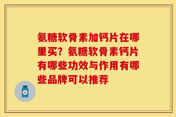氨糖软骨素加钙片在哪里买？氨糖软骨素钙片有哪些功效与作用有哪些品牌可以推荐