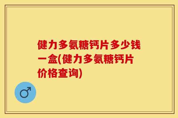 健力多氨糖钙片多少钱一盒(健力多氨糖钙片价格查询)