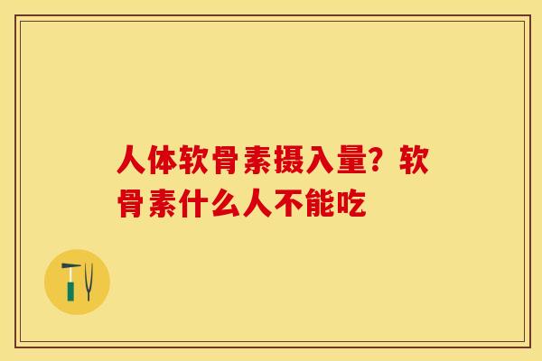 人体软骨素摄入量？软骨素什么人不能吃