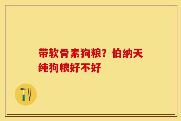 带软骨素狗粮？伯纳天纯狗粮好不好
