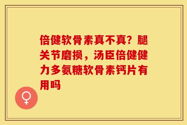 倍健软骨素真不真？腿关节磨损，汤臣倍健健力多氨糖软骨素钙片有用吗