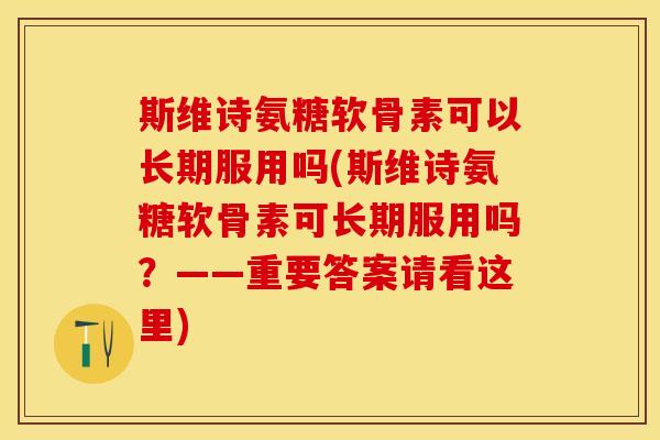 斯维诗氨糖软骨素可以长期服用吗(斯维诗氨糖软骨素可长期服用吗?——重要答案请看这里) 斯维诗氨糖软骨素可以长期服用吗(斯维诗氨糖软骨素可长期服用吗?——重要答案请看这里)