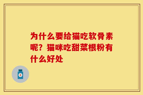 为什么要给猫吃软骨素呢?猫咪吃甜菜根粉有什么好处 为什么要给猫吃软骨素呢?猫咪吃甜菜根粉有什么好处