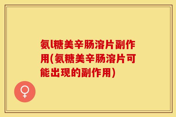 氨l糖美辛肠溶片副作用(氨糖美辛肠溶片可能出现的副作用)