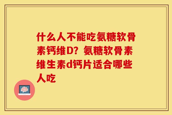 什么人不能吃氨糖软骨素钙维D？氨糖软骨素维生素d钙片适合哪些人吃