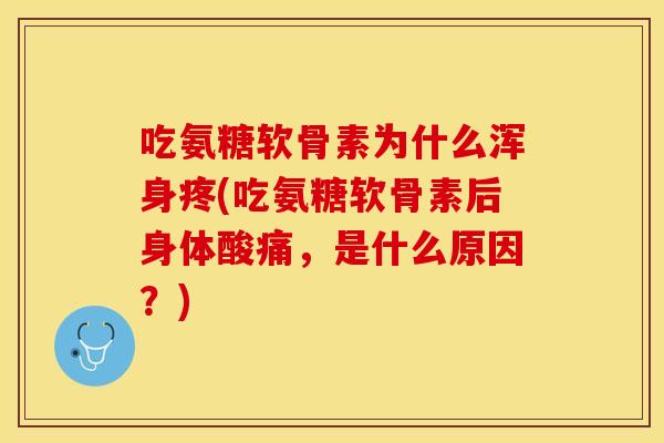 吃氨糖软骨素为什么浑身疼(吃氨糖软骨素后身体酸痛，是什么原因？)