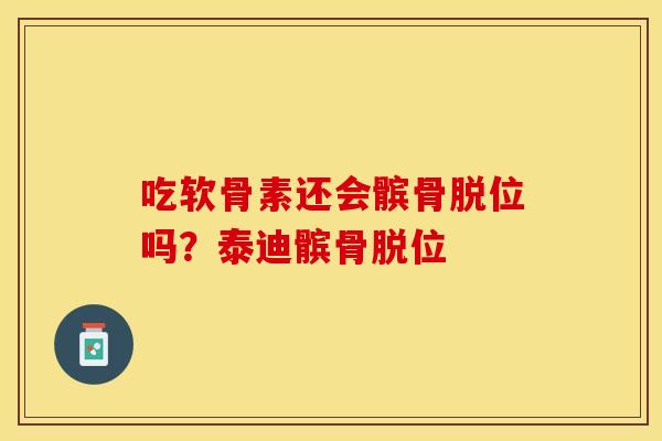 吃软骨素还会髌骨脱位吗？泰迪髌骨脱位