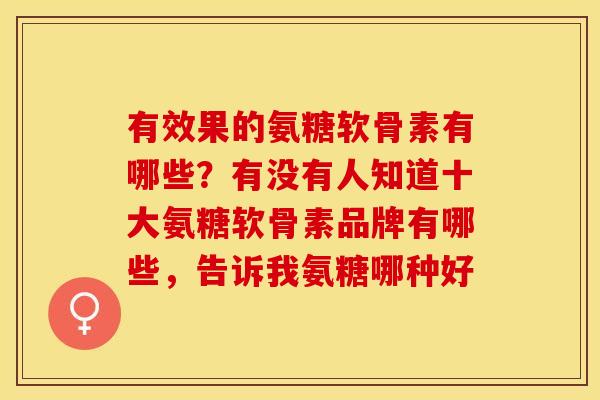 有效果的氨糖软骨素有哪些？有没有人知道十大氨糖软骨素品牌有哪些，告诉我氨糖哪种好