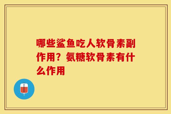 哪些鲨鱼吃人软骨素副作用？氨糖软骨素有什么作用