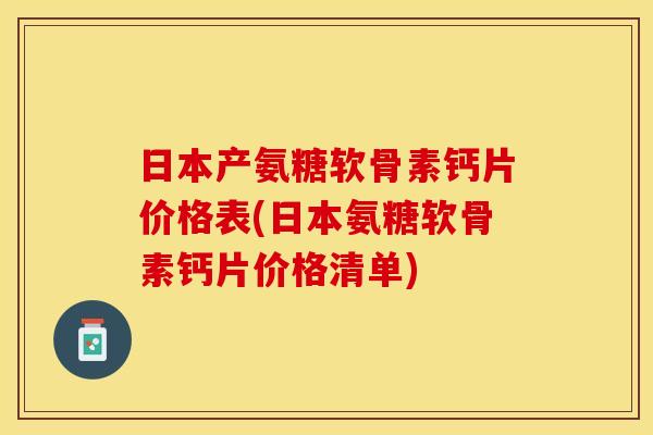日本产氨糖软骨素钙片价格表(日本氨糖软骨素钙片价格清单)